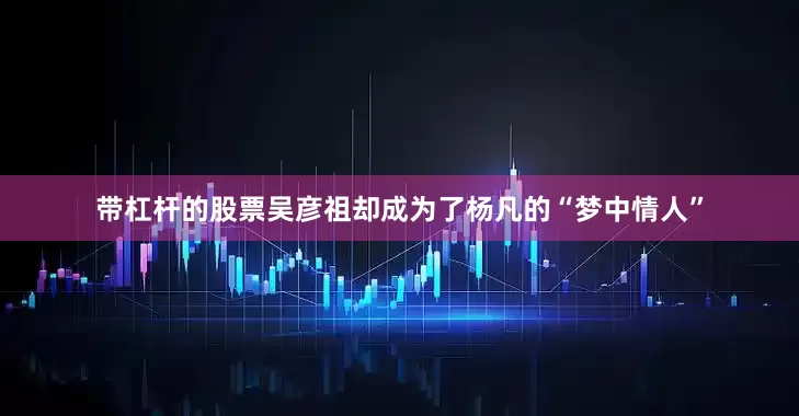 带杠杆的股票吴彦祖却成为了杨凡的“梦中情人”