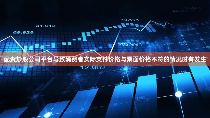 配资炒股公司平台导致消费者实际支付价格与票面价格不符的情况时有发生