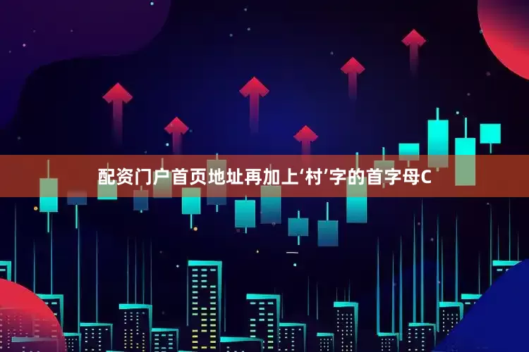 配资门户首页地址再加上‘村’字的首字母C
