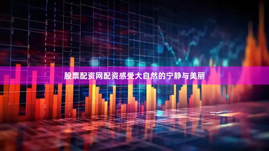 股票配资网配资感受大自然的宁静与美丽