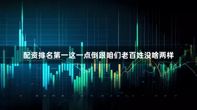 配资排名第一这一点倒跟咱们老百姓没啥两样